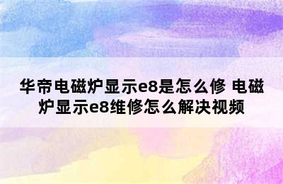 华帝电磁炉显示e8是怎么修 电磁炉显示e8维修怎么解决视频